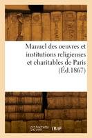 Manuel des oeuvres et institutions religieuses et charitables de Paris