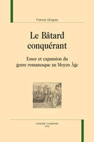 Le bâtard conquérant - essor et expansion du genre romanesque au Moyen âge