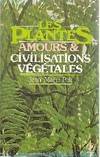 Les plantes : amours et civilisation végétales, leurs amours, leurs problèmes, leurs civilisations