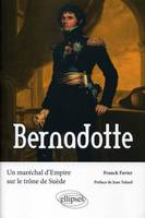 Bernadotte. Un maréchal d'Empire sur le trône de Suède, un maréchal d'Empire sur le trône de Suède