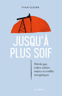 Jusqu'à plus soif. Pétrole, gaz solaire éolien. Enjeux et conflits énergétiques