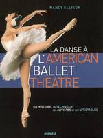 LA DANSE A L'AMERICAN BALLET THEATRE - SON HISTOIRE, SA TECHNIQUE, SES ARTISTES ET SES SPECTACLES, Son histoire, sa technique, ses artistes et ses spectacles