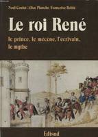 Roi rene (le), le prince, le mécène, l'écrivain, le mythe