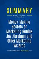 Summary: Money-Making Secrets of Marketing Genius Jay Abraham and Other Marketing Wizards, Review and Analysis of Abraham's Book