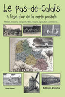 Le Pas-de-Calais à l'âge d'or de la carte postale - métiers, industrie, transports, fêtes, moulins, traditions, agriculture, commerces