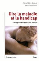 Dire la maladie et le handicap / de l'épreuve à la réflexion éthique, de l'épreuve à la réflexion éthique