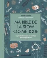 Ma bible de la slow cosmétique, Le guide de référence pour une cosmétique plus écologique et saine