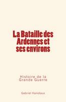 La Bataille des Ardennes et ses environs : Histoire de la Grande Guerre