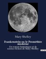 Frankenstein ou le Prométhée moderne, Un roman fantastique et de science-fiction de Mary Shelley