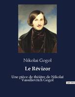 Le Révizor, Une pièce de théâtre de Nikolaï Vassilievitch Gogol