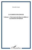 La passion des idoles., 1, Religion et politique, Volume 1 : Foi et pouvoir dans La Bible et La Chanson de Roland