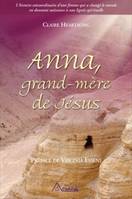 Anna, grand-mère de Jésus / l' histoire extraordinaire d'une femme qui a changé le monde en donnant, l'histoire extraordinaire d'une femme qui a changé le monde en donnant naissance à une lignée spirituelle