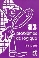 83 PROBLEMES DE LOGIQUE, pour apprendre à raisonner aux enfants de 8 à 13 ans