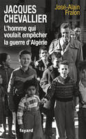 Jacques Chevallier, l'homme qui voulait empêcher la guerre d'Algérie, l'homme qui voulait empêcher la guerre d'Algérie