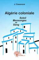 Algérie coloniale  Soleil Mensonges et Sang, soleil, mensonges et sang