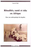 Ritualités, santé et sida en Afrique - pour une anthropologie du singulier, pour une anthropologie du singulier