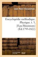 Encyclopédie méthodique. Physique. t. 3, [Eau-Maximum] (Éd.1793-1822)