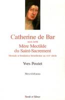 Catherine de Bar, 1614-1698, mère Mectilde du Saint-Sacrement, Moniale et fondatrice bénédictine au xviie siècle