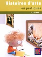 Histoires d'arts en pratiques / des pratiques éclairantes pour l'histoire des arts, 6 à 12 ans, des pratiques éclairantes pour l'histoire des arts