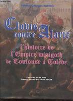 Clovis contre Alaric l'histoire de l'Empire wisigoth de Toulouse à Tolède., l'histoire de l'empire wisigoth, de Toulouse à Tolède