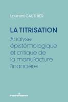 La Titrisation, Analyse épistémologique et critique de la manufacture financière