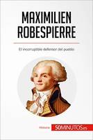 Maximilien Robespierre, El incorruptible defensor del pueblo