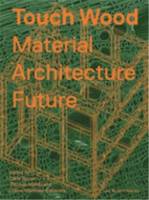 Touch Wood : Material, Architecture, Future /anglais