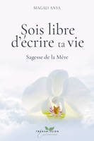 Sois libre d’écrire ta vie, Sagesse de la Mère