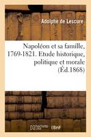 Napoléon et sa famille, 1769-1821. Etude historique, politique et morale