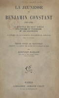 La jeunesse de Benjamin Constant, 1767-1794, Le disciple du XVIIIe siècle ; utilitarisme et pessimisme ; Madame de Charrière. Thèse pour le Doctorat présentée à la Faculté des lettres de l'Université de Paris