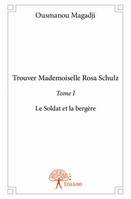 1, Trouver Mademoiselle Rosa Schulz - Tome I, Le Soldat et la bergère