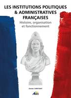 Les institutions politiques & administratives françaises, Histoire, organisation et fonctionnement