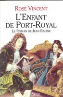 L'Enfant de Port-Royal. Le roman de Jean Racine, le roman de Jean Racine