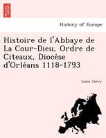 Histoire de l'Abbaye de La Cour-Dieu, Ordre de Citeaux, Dioce se d'Orle ans 1118-1793