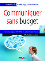 Communiquer sans budget, 101 astuces pour les TPE/PME et auto-entrepreneurs