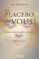 Le placebo, c'est vous ! Comment donner le pouvoir à votre esprit