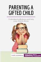 Parenting a Gifted Child, Understand giftedness and help your child to thrive