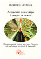 Dictionnaire humoristique incomplet et inexact, (Ouvrage conçu pour inciter à lutter contre l’ignorance et la confusion par la recherche de l’exactitude)