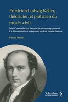 Friedrich Ludwig Keller, théoricien et praticien du procès civil, Suivi d'une traduction française de son ouvrage consacré à la litis contestatio et au jugement en droit romain classique