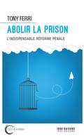 Abolir la prison - l'indispensable réforme pénale