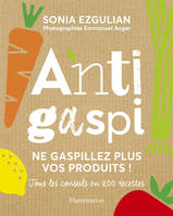 Anti-gaspi : Ne gaspillez plus vos produits !, Tous les conseils en 200 recettes