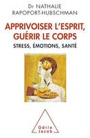 Apprivoiser l'esprit, guérir le corps, Stress, émotions, santé