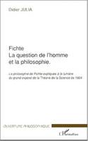 FICHTE, LA QUESTION DE L'HOMME ET LA PHILOSOPHIE. - La philosophie de Fichte expliquée à la lumière du grand exposé de la Théorie de la Science de 1804