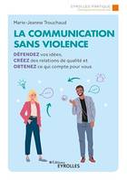 La communication sans violence, Défendez vos idées, créez des relations de qualité et obtenez ce qui compte pour vous