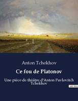 Ce fou de Platonov, Une pièce de théâtre d'Anton Pavlovitch Tchekhov