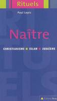 Naître - Collection rituels, rituels de la naissance et de la petite enfance dans le judaïsme, le christianisme et l'islam