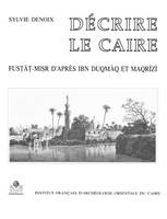 Décrire Le Caire, FustÅat-Misr, d'après Ibn Duqmaq et Maqrizi - l'histoire d'une partie de la ville du Caire, d'après deux historiens égyptiens des XIVe-XVe sièc, l'histoire d'une partie de la ville du Caire, d'après deux historiens égyptiens des XIVe-...