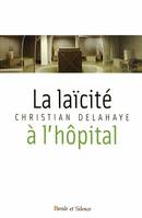 La laïcité à l'hôpital, Fondements historiques, enjeux interreligieux et défis théologiques de la nouvelle laïcité à l'hôpital
