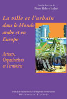 La ville et l'urbain dans le monde arabe et en Europe, acteurs, organisations et territoires