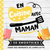 En cuisine avec maman, Mon premier livre de cuisine | 30 recettes de SMOOTHIES pour enfants | Quiz, astuces, tests culinair